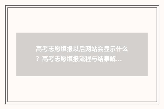 高考志愿填报以后网站会显示什么？高考志愿填报流程与结果解读 高考志愿填报以后可以查看吗