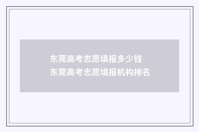 东莞高考志愿填报多少钱 东莞高考志愿填报机构排名