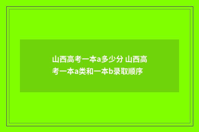 山西高考一本a多少分 山西高考一本a类和一本b录取顺序