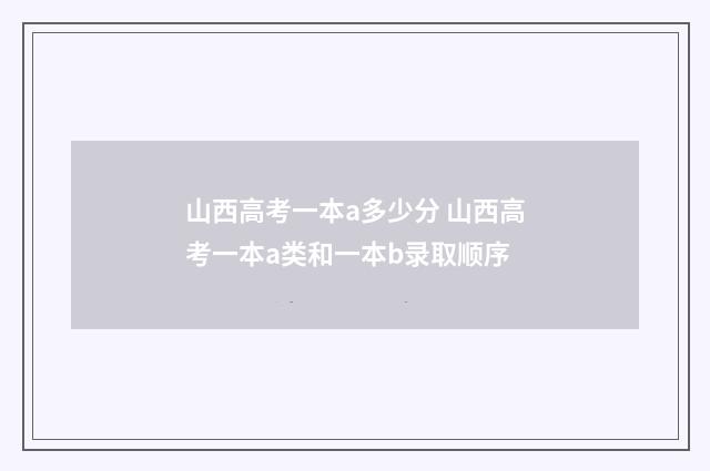 山西高考一本a多少分 山西高考一本a类和一本b录取顺序
