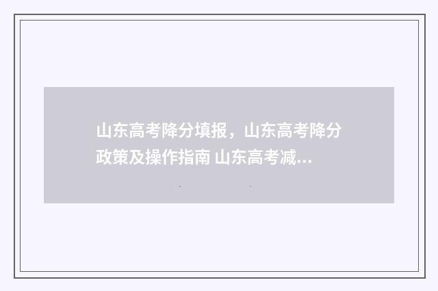 山东高考降分填报，山东高考降分政策及操作指南 山东高考减分