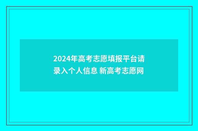 2024年高考志愿填报平台请录入个人信息 新高考志愿网