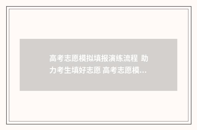 高考志愿模拟填报演练流程 助力考生填好志愿 高考志愿模拟填报系统怎么填过程