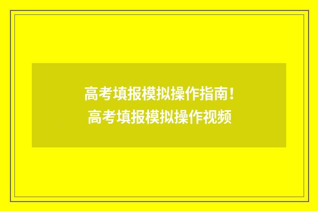 高考填报模拟操作指南！ 高考填报模拟操作视频