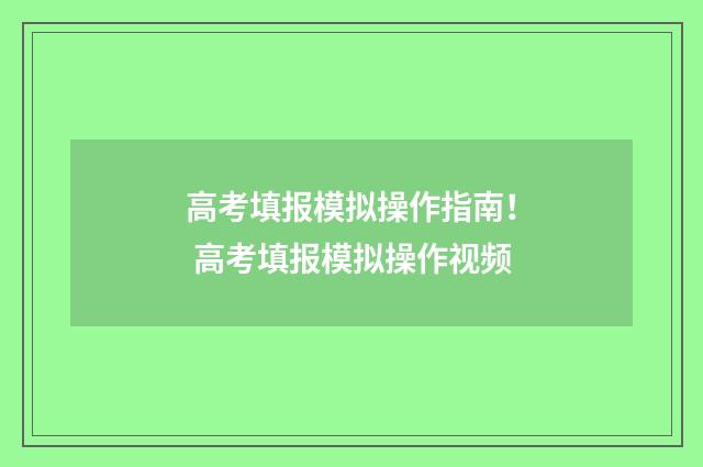 高考填报模拟操作指南！ 高考填报模拟操作视频