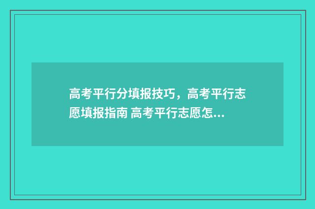 高考平行分填报技巧，高考平行志愿填报指南 高考平行志愿怎么填填报技巧是什么