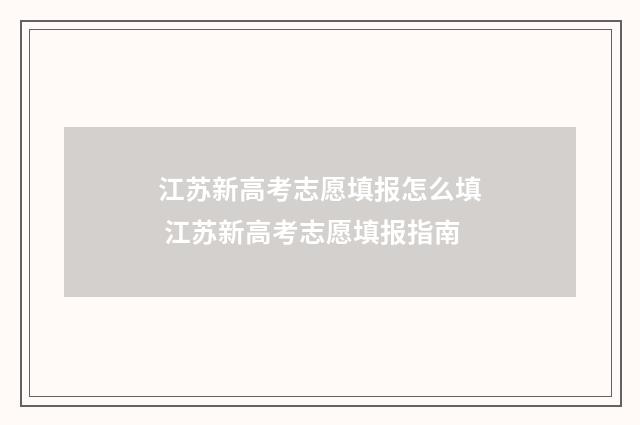 江苏新高考志愿填报怎么填 江苏新高考志愿填报指南