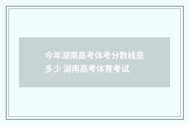 今年湖南高考体考分数线是多少 湖南高考体育考试