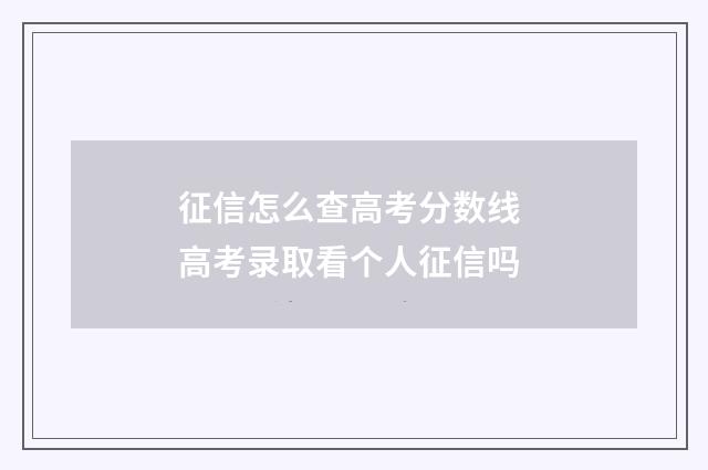 征信怎么查高考分数线 高考录取看个人征信吗