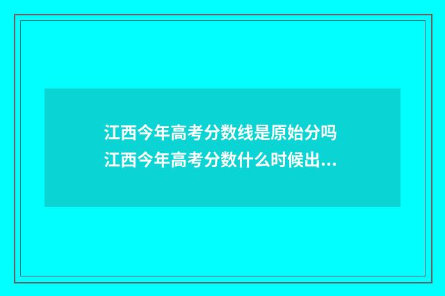 江西今年高考分数线是原始分吗 江西今年高考分数什么时候出来公布