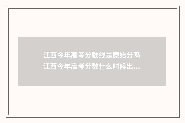 江西今年高考分数线是原始分吗 江西今年高考分数什么时候出来公布