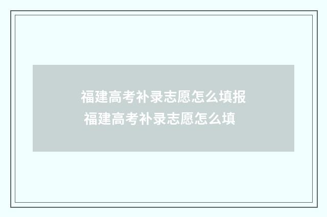 福建高考补录志愿怎么填报 福建高考补录志愿怎么填