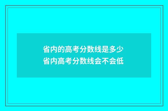 省内的高考分数线是多少 省内高考分数线会不会低
