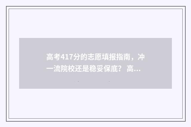 高考417分的志愿填报指南，冲一流院校还是稳妥保底？ 高考417分能上什么学校