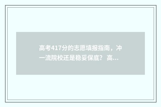 高考417分的志愿填报指南，冲一流院校还是稳妥保底？ 高考417分能上什么学校