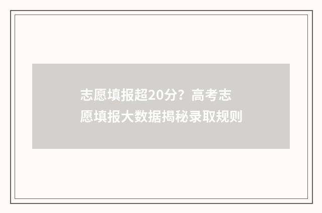 志愿填报超20分？高考志愿填报大数据揭秘录取规则