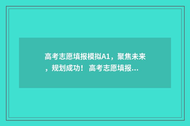 高考志愿填报模拟A1，聚焦未来，规划成功！ 高考志愿填报模拟网站