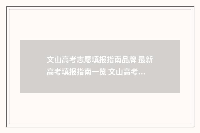 文山高考志愿填报指南品牌 最新高考填报指南一览 文山高考志愿填报机构
