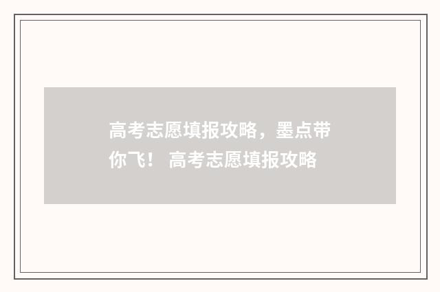 高考志愿填报攻略，墨点带你飞！ 高考志愿填报攻略