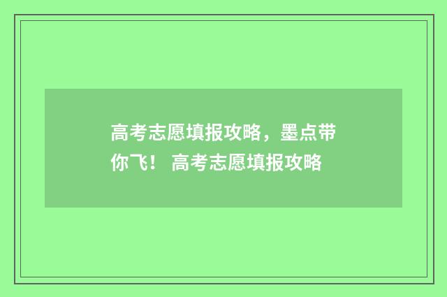 高考志愿填报攻略，墨点带你飞！ 高考志愿填报攻略