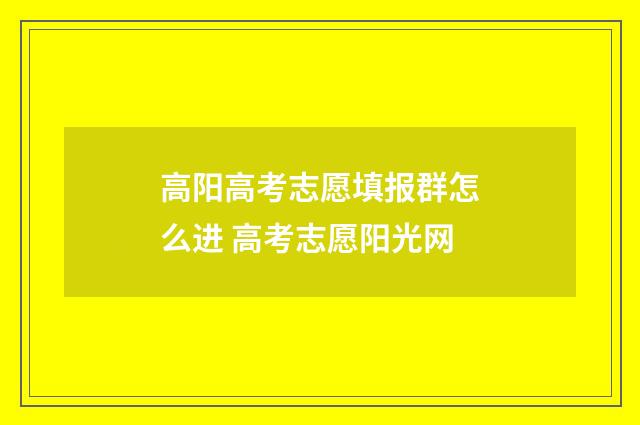 高阳高考志愿填报群怎么进 高考志愿阳光网