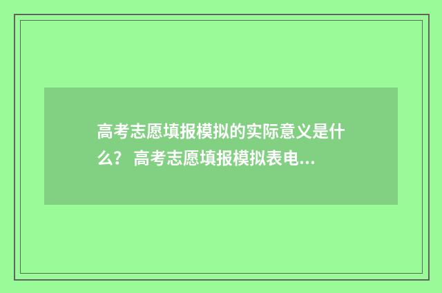 高考志愿填报模拟的实际意义是什么？ 高考志愿填报模拟表电子版