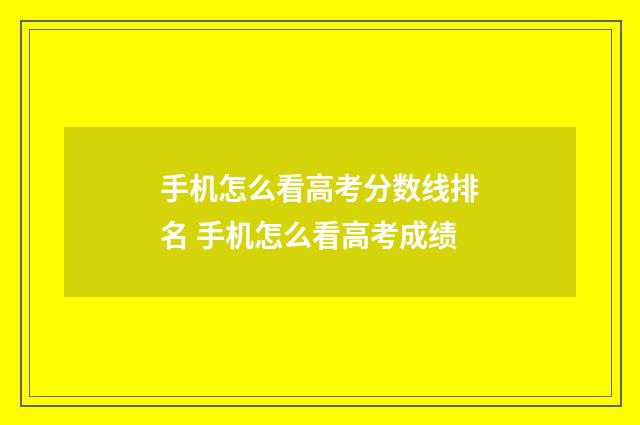 手机怎么看高考分数线排名 手机怎么看高考成绩
