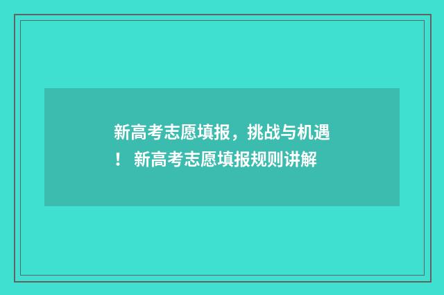 新高考志愿填报，挑战与机遇！ 新高考志愿填报规则讲解
