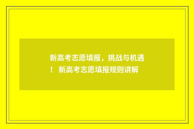 新高考志愿填报，挑战与机遇！ 新高考志愿填报规则讲解