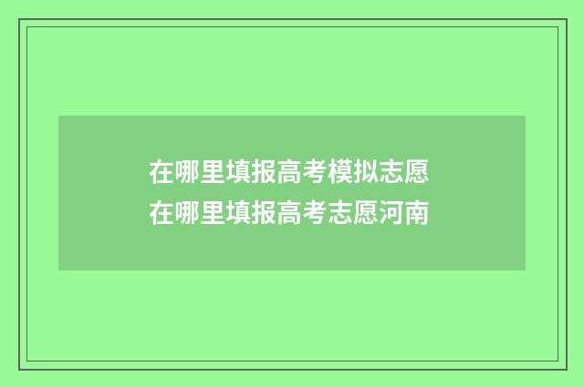 在哪里填报高考模拟志愿 在哪里填报高考志愿河南