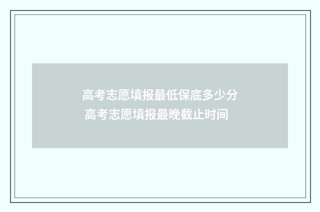 高考志愿填报最低保底多少分 高考志愿填报最晚截止时间