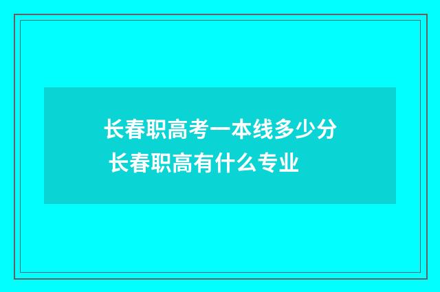 长春职高考一本线多少分 长春职高有什么专业