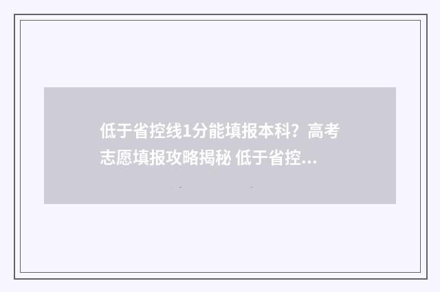 低于省控线1分能填报本科？高考志愿填报攻略揭秘 低于省控线1分能被录取吗