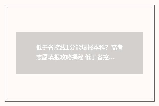 低于省控线1分能填报本科？高考志愿填报攻略揭秘 低于省控线1分能被录取吗