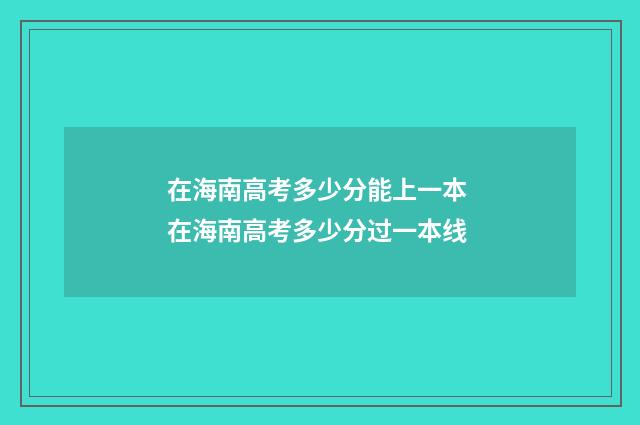 在海南高考多少分能上一本 在海南高考多少分过一本线