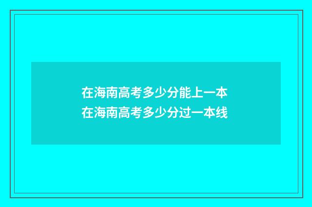 在海南高考多少分能上一本 在海南高考多少分过一本线