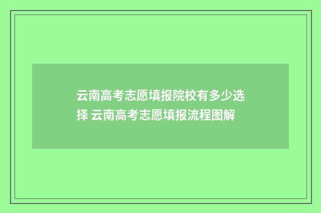 云南高考志愿填报院校有多少选择 云南高考志愿填报流程图解
