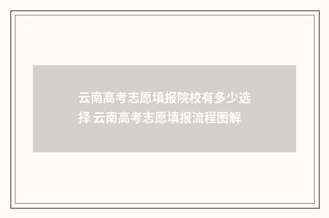 云南高考志愿填报院校有多少选择 云南高考志愿填报流程图解