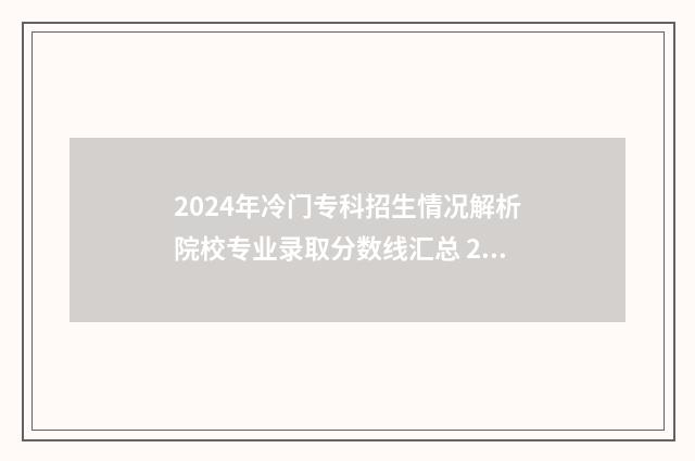 2024年冷门专科招生情况解析院校专业录取分数线汇总 2020年专科冷门专业