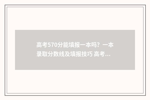 高考570分能填报一本吗？一本录取分数线及填报技巧 高考570分能填报什么专业