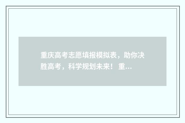 重庆高考志愿填报模拟表，助你决胜高考，科学规划未来！ 重庆高考志愿填报时间2024