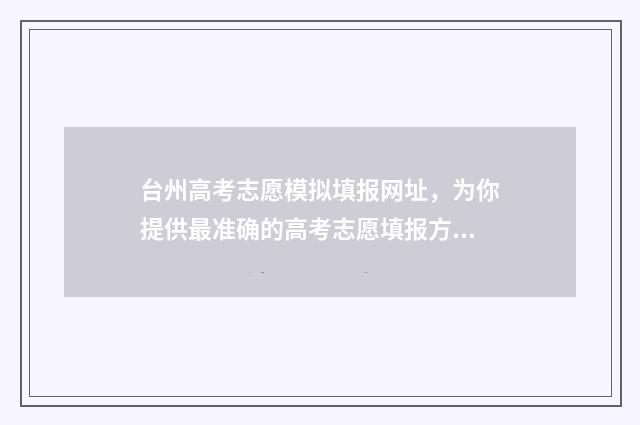 台州高考志愿模拟填报网址，为你提供最准确的高考志愿填报方案！ 2021台州中考填志愿