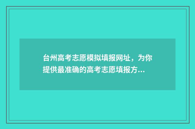 台州高考志愿模拟填报网址，为你提供最准确的高考志愿填报方案！ 2021台州中考填志愿