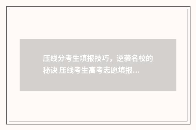 压线分考生填报技巧，逆袭名校的秘诀 压线考生高考志愿填报技巧