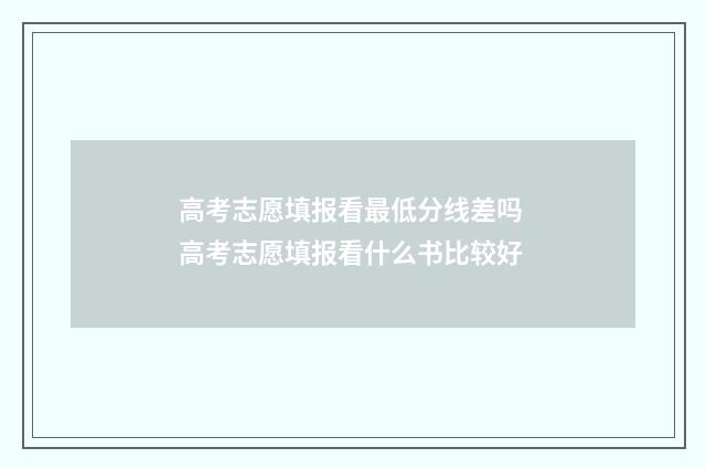 高考志愿填报看最低分线差吗 高考志愿填报看什么书比较好