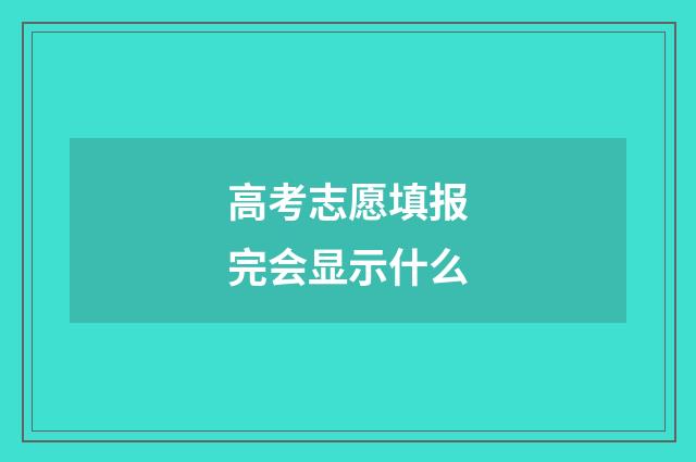 高考志愿填报完会显示什么
