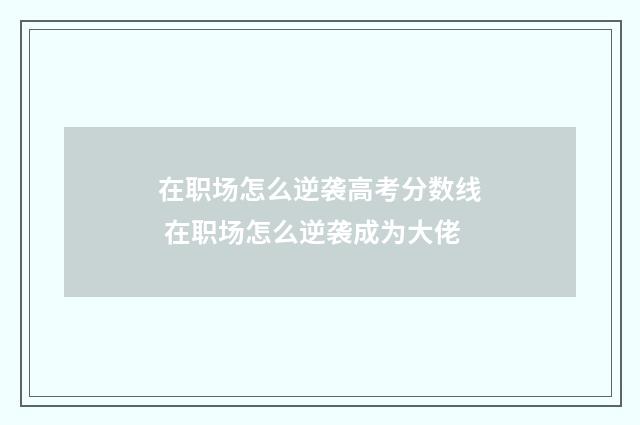 在职场怎么逆袭高考分数线 在职场怎么逆袭成为大佬