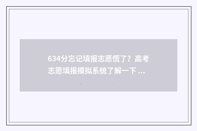 634分忘记填报志愿慌了？高考志愿填报模拟系统了解一下 忘了自己填报的志愿