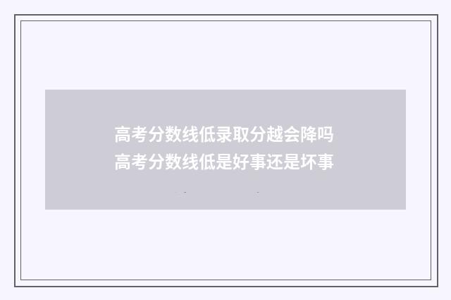 高考分数线低录取分越会降吗 高考分数线低是好事还是坏事