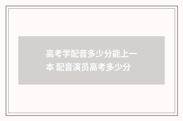 高考学配音多少分能上一本 配音演员高考多少分